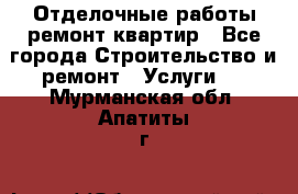 Отделочные работы,ремонт квартир - Все города Строительство и ремонт » Услуги   . Мурманская обл.,Апатиты г.